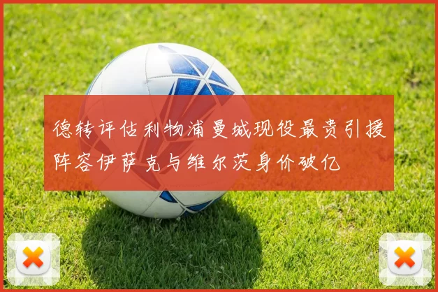 德转评估利物浦曼城现役最贵引援阵容伊萨克与维尔茨身价破亿