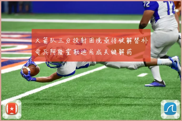 火箭队三分投射困境亟待破解替补奇兵阿隆霍勒迪或成关键解药